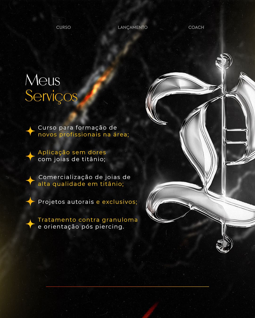 Serviços: Cursos para formação de novos profissionais na área, aplicação sem dores com joias de titânio, comercialização de joias de alta qualidade em titânio, projetos autorais e exclusivos, tratamento contra granuloma e orientação pós piercing.